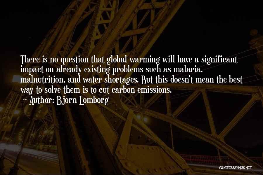 Bjorn Lomborg Quotes: There Is No Question That Global Warming Will Have A Significant Impact On Already Existing Problems Such As Malaria, Malnutrition,