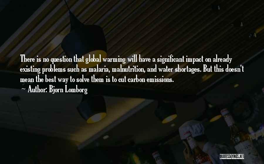 Bjorn Lomborg Quotes: There Is No Question That Global Warming Will Have A Significant Impact On Already Existing Problems Such As Malaria, Malnutrition,