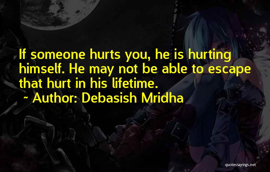 Debasish Mridha Quotes: If Someone Hurts You, He Is Hurting Himself. He May Not Be Able To Escape That Hurt In His Lifetime.