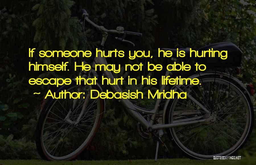 Debasish Mridha Quotes: If Someone Hurts You, He Is Hurting Himself. He May Not Be Able To Escape That Hurt In His Lifetime.