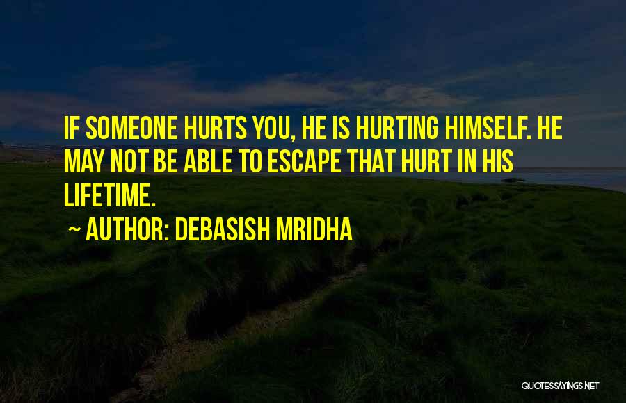 Debasish Mridha Quotes: If Someone Hurts You, He Is Hurting Himself. He May Not Be Able To Escape That Hurt In His Lifetime.