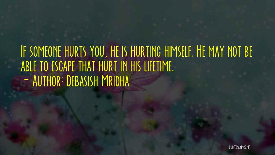 Debasish Mridha Quotes: If Someone Hurts You, He Is Hurting Himself. He May Not Be Able To Escape That Hurt In His Lifetime.