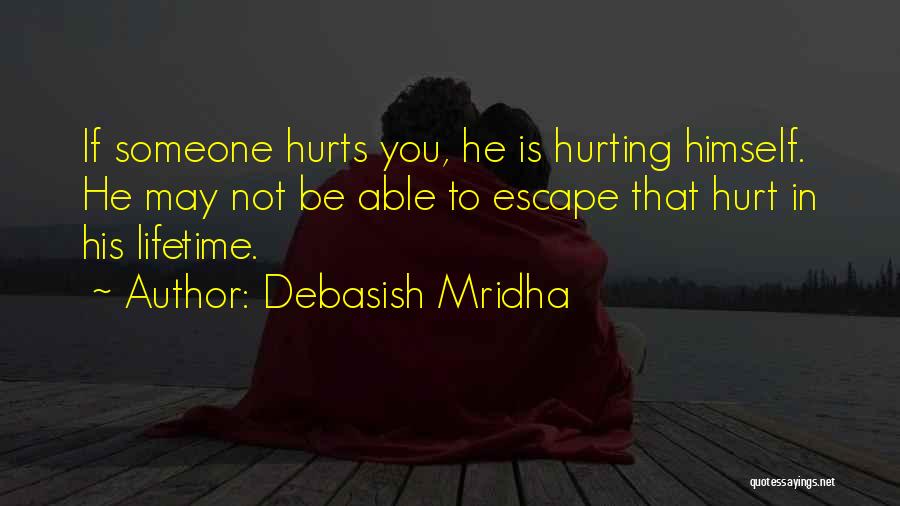 Debasish Mridha Quotes: If Someone Hurts You, He Is Hurting Himself. He May Not Be Able To Escape That Hurt In His Lifetime.