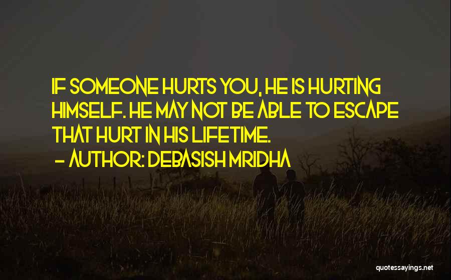 Debasish Mridha Quotes: If Someone Hurts You, He Is Hurting Himself. He May Not Be Able To Escape That Hurt In His Lifetime.
