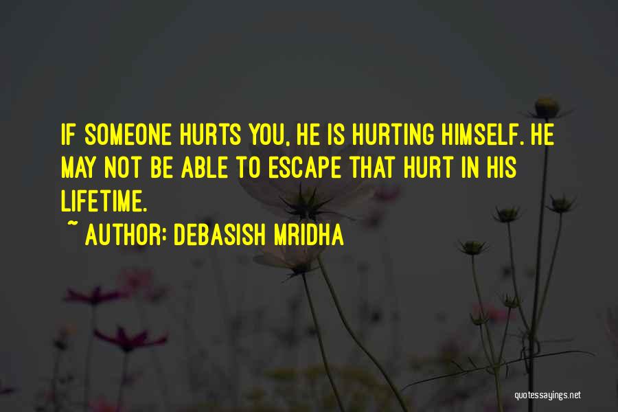 Debasish Mridha Quotes: If Someone Hurts You, He Is Hurting Himself. He May Not Be Able To Escape That Hurt In His Lifetime.