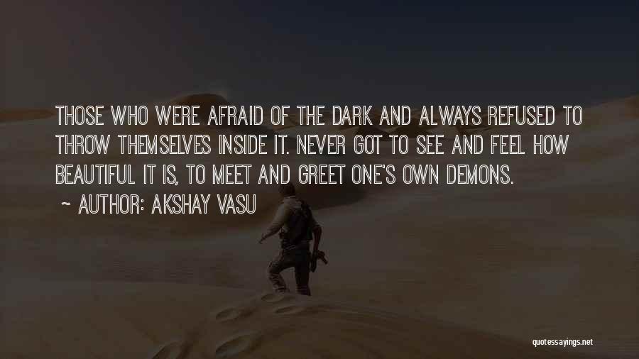 Akshay Vasu Quotes: Those Who Were Afraid Of The Dark And Always Refused To Throw Themselves Inside It. Never Got To See And