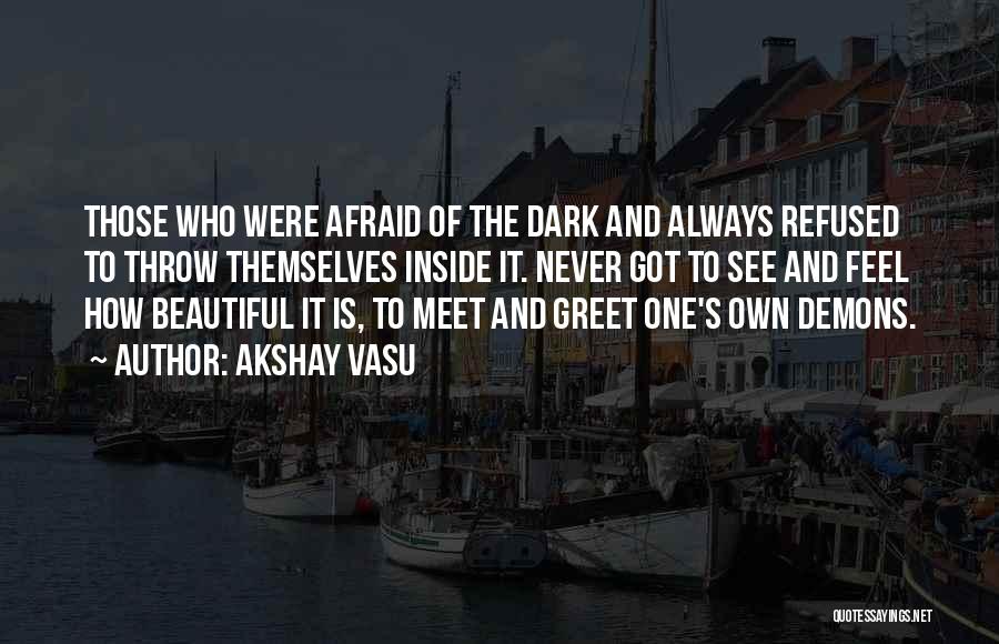 Akshay Vasu Quotes: Those Who Were Afraid Of The Dark And Always Refused To Throw Themselves Inside It. Never Got To See And