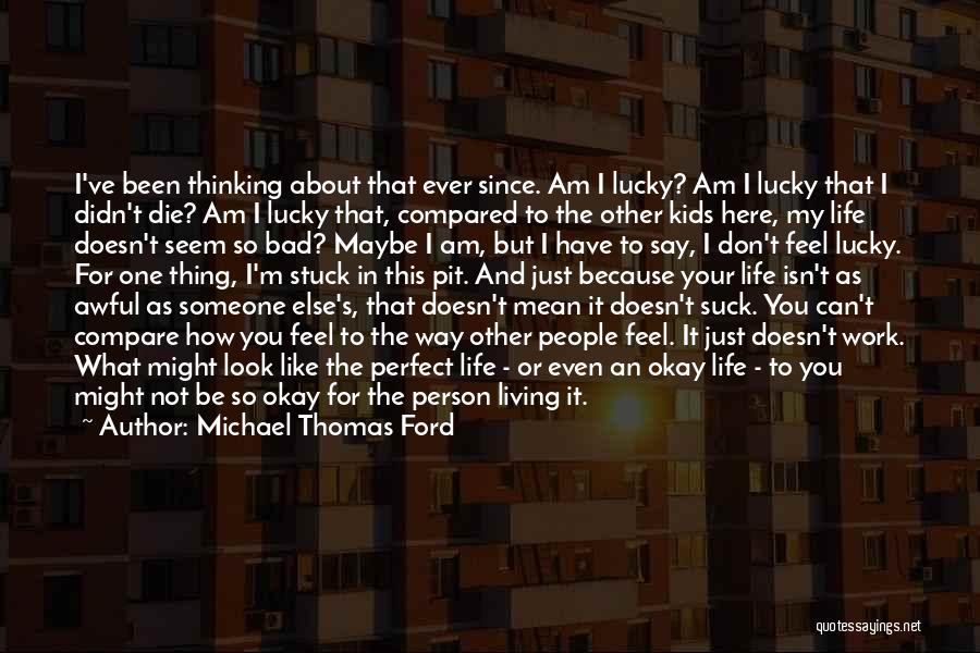 Michael Thomas Ford Quotes: I've Been Thinking About That Ever Since. Am I Lucky? Am I Lucky That I Didn't Die? Am I Lucky