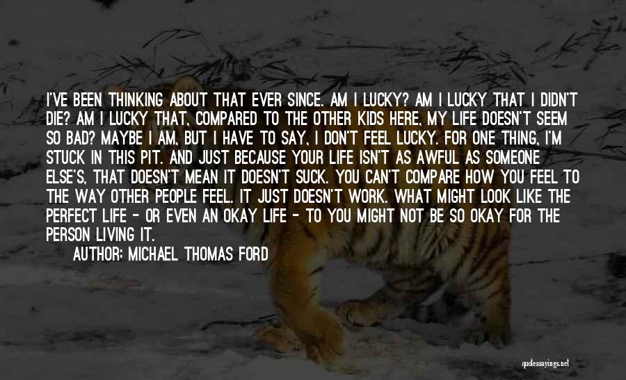 Michael Thomas Ford Quotes: I've Been Thinking About That Ever Since. Am I Lucky? Am I Lucky That I Didn't Die? Am I Lucky