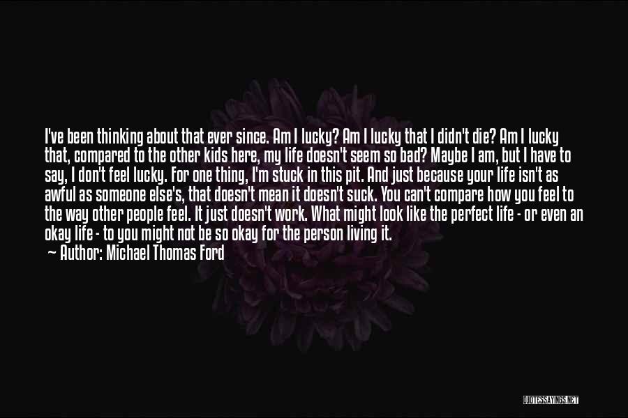 Michael Thomas Ford Quotes: I've Been Thinking About That Ever Since. Am I Lucky? Am I Lucky That I Didn't Die? Am I Lucky