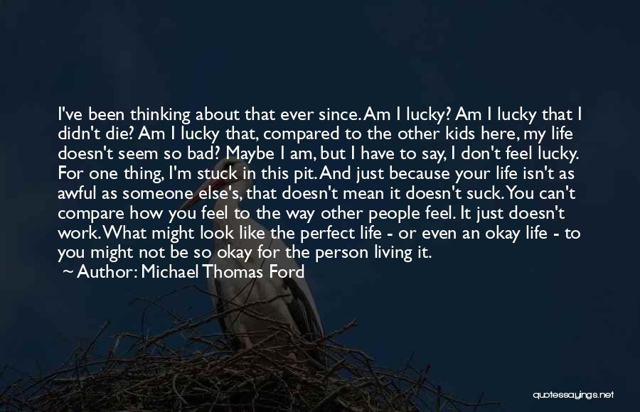 Michael Thomas Ford Quotes: I've Been Thinking About That Ever Since. Am I Lucky? Am I Lucky That I Didn't Die? Am I Lucky