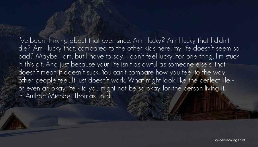 Michael Thomas Ford Quotes: I've Been Thinking About That Ever Since. Am I Lucky? Am I Lucky That I Didn't Die? Am I Lucky