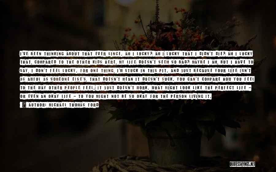 Michael Thomas Ford Quotes: I've Been Thinking About That Ever Since. Am I Lucky? Am I Lucky That I Didn't Die? Am I Lucky