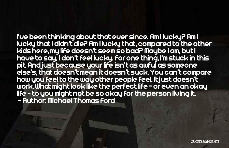 Michael Thomas Ford Quotes: I've Been Thinking About That Ever Since. Am I Lucky? Am I Lucky That I Didn't Die? Am I Lucky