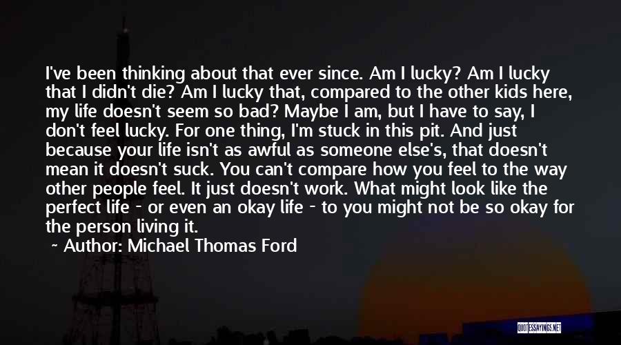 Michael Thomas Ford Quotes: I've Been Thinking About That Ever Since. Am I Lucky? Am I Lucky That I Didn't Die? Am I Lucky