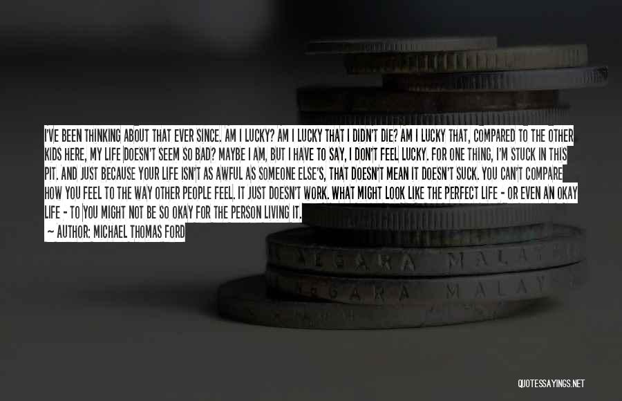 Michael Thomas Ford Quotes: I've Been Thinking About That Ever Since. Am I Lucky? Am I Lucky That I Didn't Die? Am I Lucky