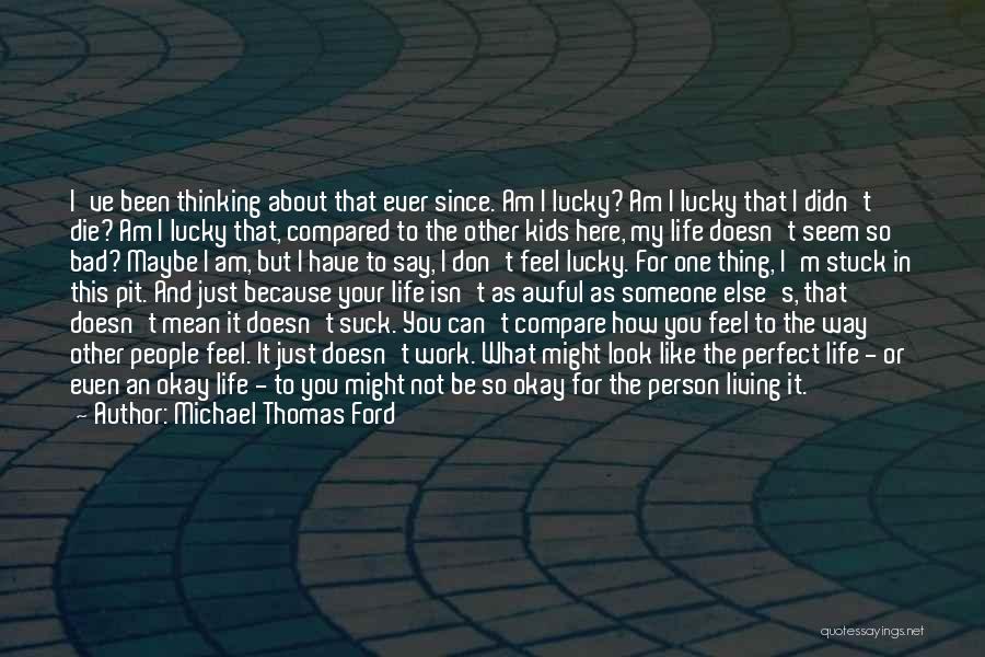 Michael Thomas Ford Quotes: I've Been Thinking About That Ever Since. Am I Lucky? Am I Lucky That I Didn't Die? Am I Lucky