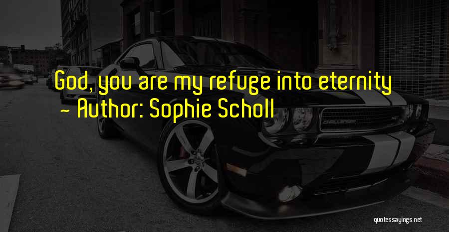 Sophie Scholl Quotes: God, You Are My Refuge Into Eternity