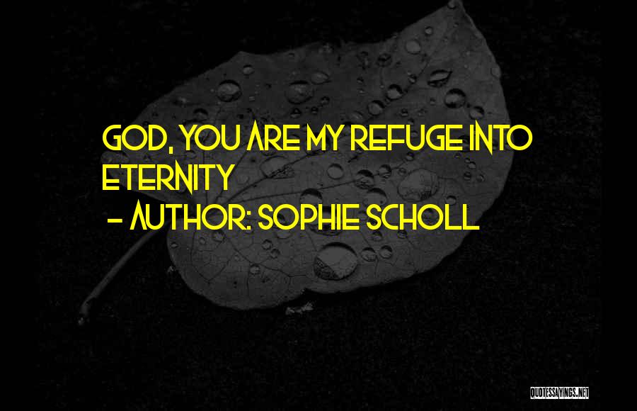 Sophie Scholl Quotes: God, You Are My Refuge Into Eternity