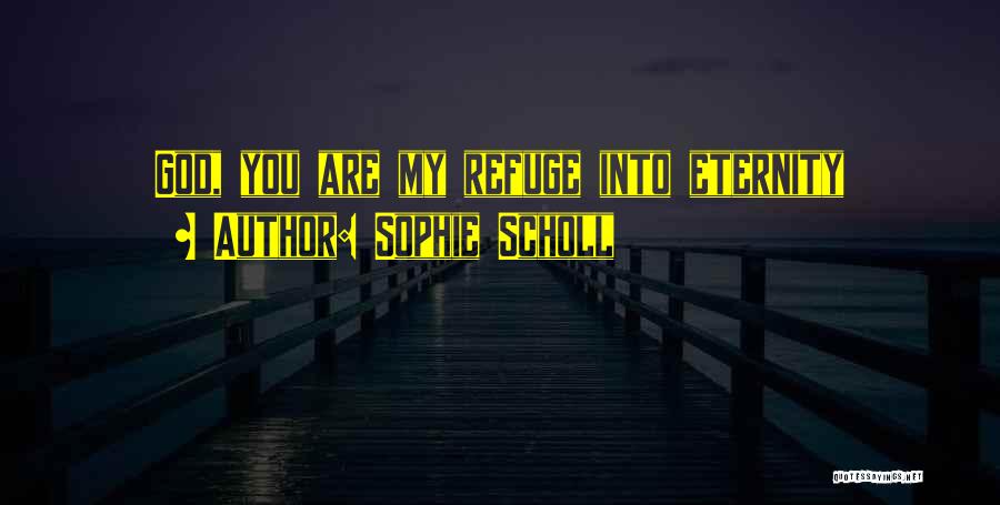 Sophie Scholl Quotes: God, You Are My Refuge Into Eternity