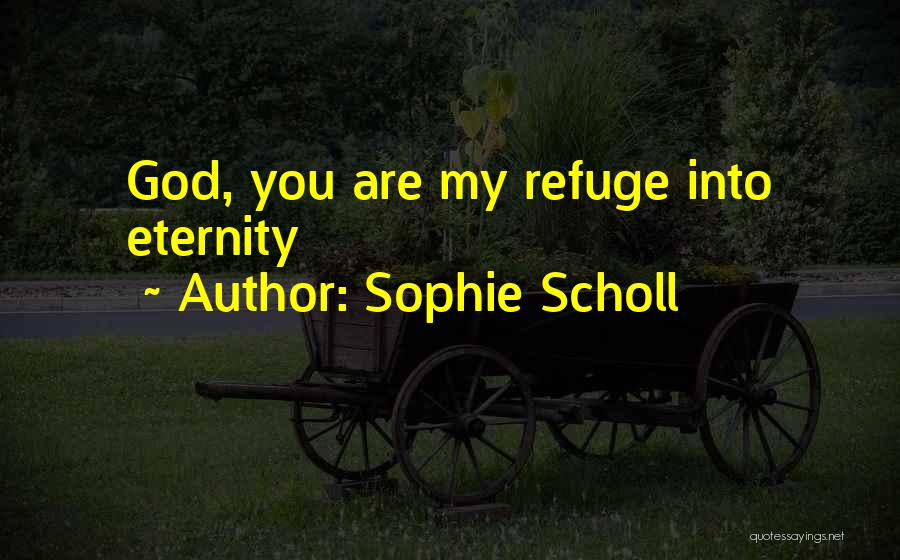 Sophie Scholl Quotes: God, You Are My Refuge Into Eternity
