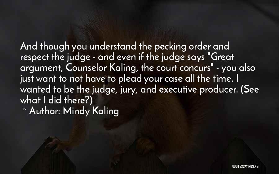 Mindy Kaling Quotes: And Though You Understand The Pecking Order And Respect The Judge - And Even If The Judge Says Great Argument,