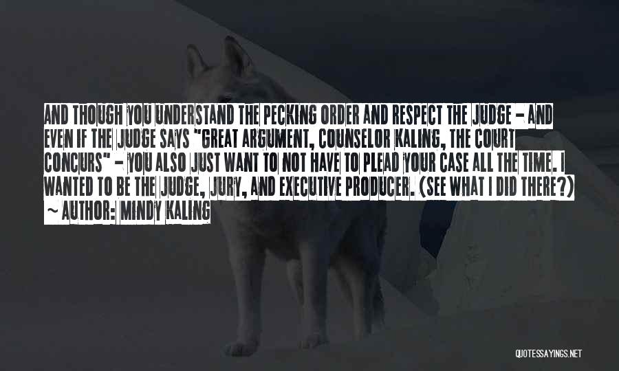 Mindy Kaling Quotes: And Though You Understand The Pecking Order And Respect The Judge - And Even If The Judge Says Great Argument,