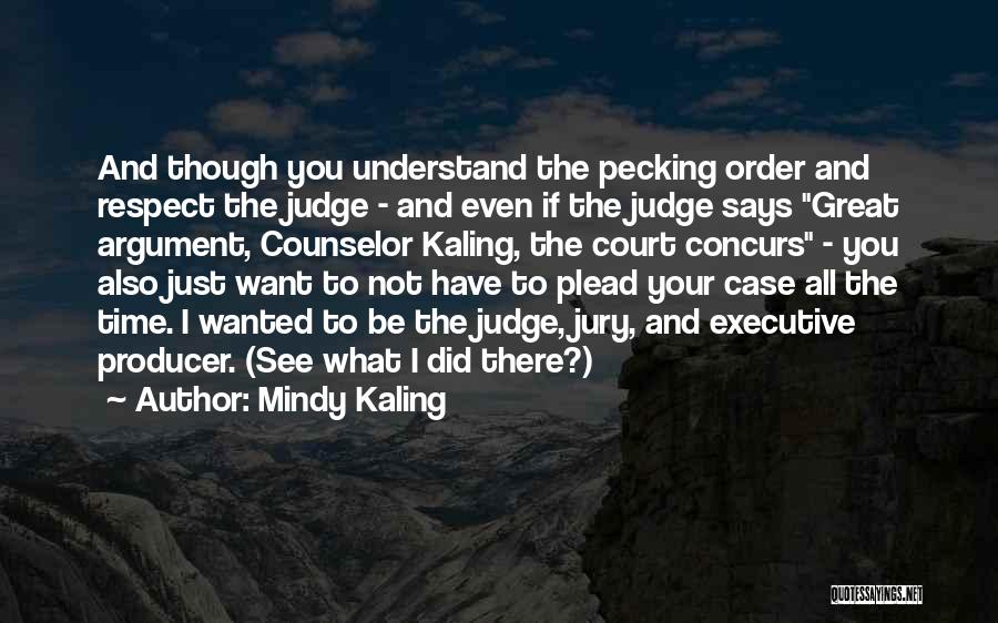 Mindy Kaling Quotes: And Though You Understand The Pecking Order And Respect The Judge - And Even If The Judge Says Great Argument,