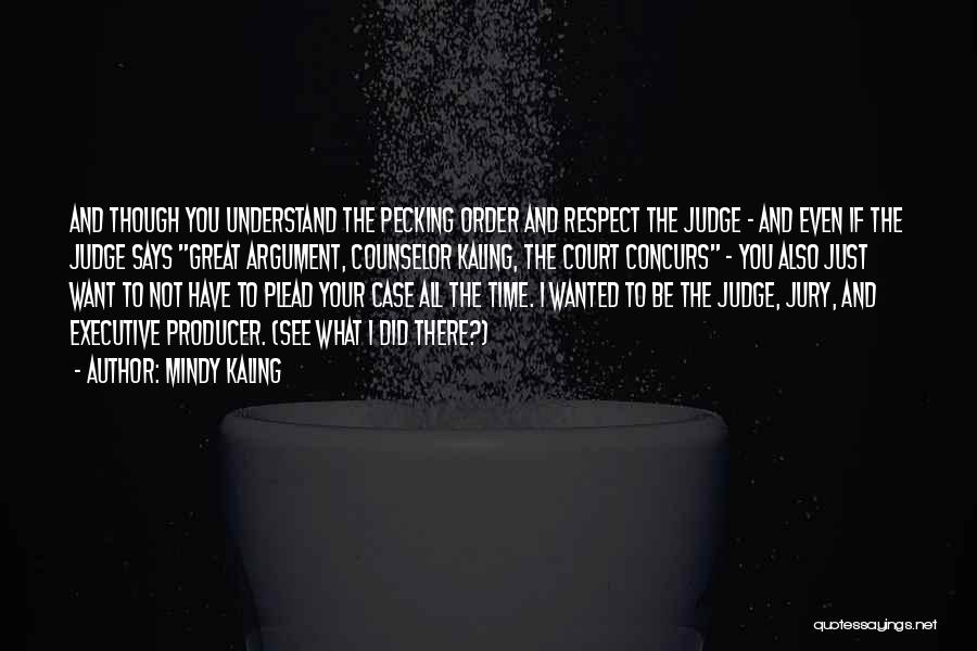 Mindy Kaling Quotes: And Though You Understand The Pecking Order And Respect The Judge - And Even If The Judge Says Great Argument,