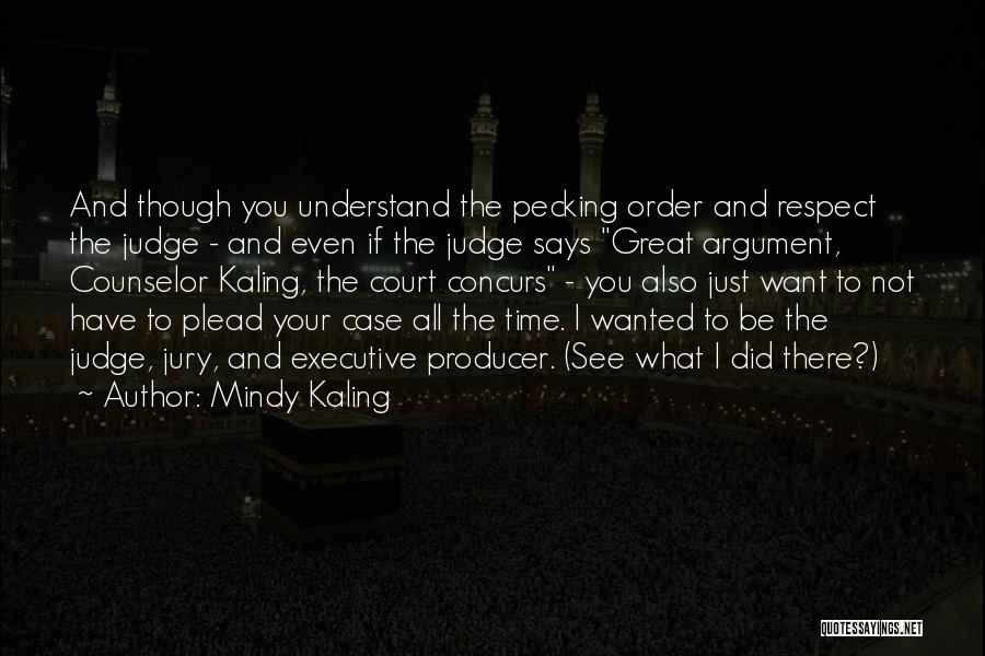 Mindy Kaling Quotes: And Though You Understand The Pecking Order And Respect The Judge - And Even If The Judge Says Great Argument,