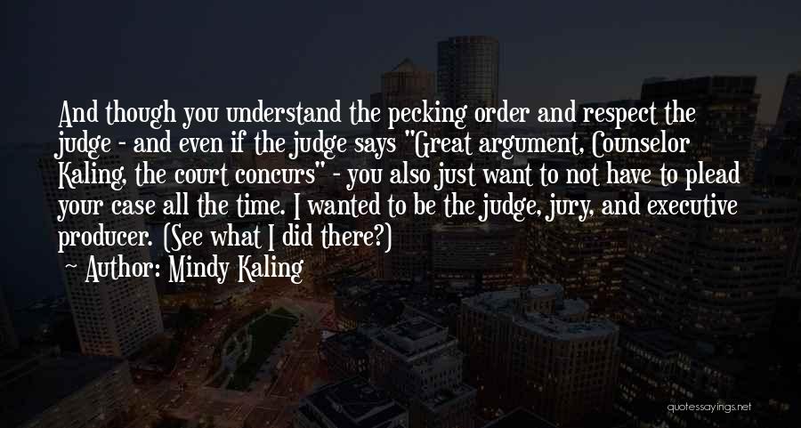 Mindy Kaling Quotes: And Though You Understand The Pecking Order And Respect The Judge - And Even If The Judge Says Great Argument,