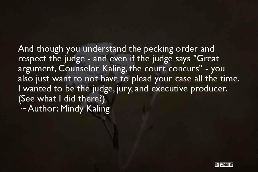 Mindy Kaling Quotes: And Though You Understand The Pecking Order And Respect The Judge - And Even If The Judge Says Great Argument,