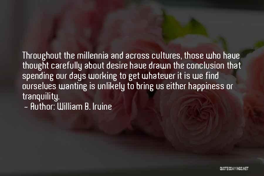 William B. Irvine Quotes: Throughout The Millennia And Across Cultures, Those Who Have Thought Carefully About Desire Have Drawn The Conclusion That Spending Our