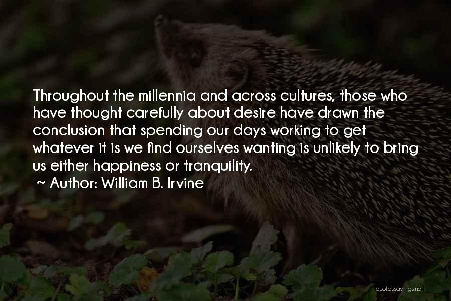 William B. Irvine Quotes: Throughout The Millennia And Across Cultures, Those Who Have Thought Carefully About Desire Have Drawn The Conclusion That Spending Our