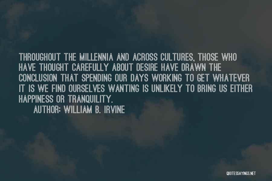 William B. Irvine Quotes: Throughout The Millennia And Across Cultures, Those Who Have Thought Carefully About Desire Have Drawn The Conclusion That Spending Our