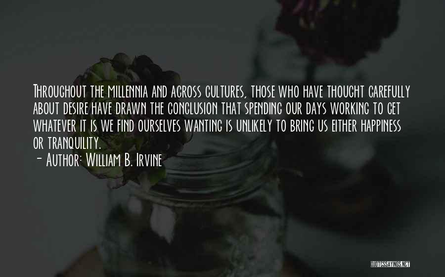 William B. Irvine Quotes: Throughout The Millennia And Across Cultures, Those Who Have Thought Carefully About Desire Have Drawn The Conclusion That Spending Our