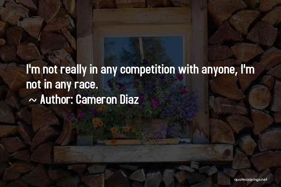 Cameron Diaz Quotes: I'm Not Really In Any Competition With Anyone, I'm Not In Any Race.