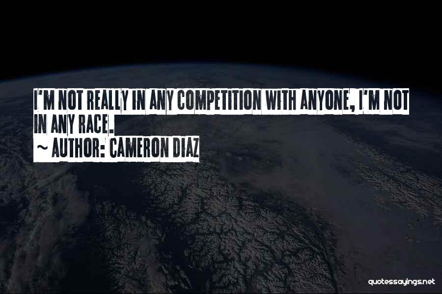 Cameron Diaz Quotes: I'm Not Really In Any Competition With Anyone, I'm Not In Any Race.