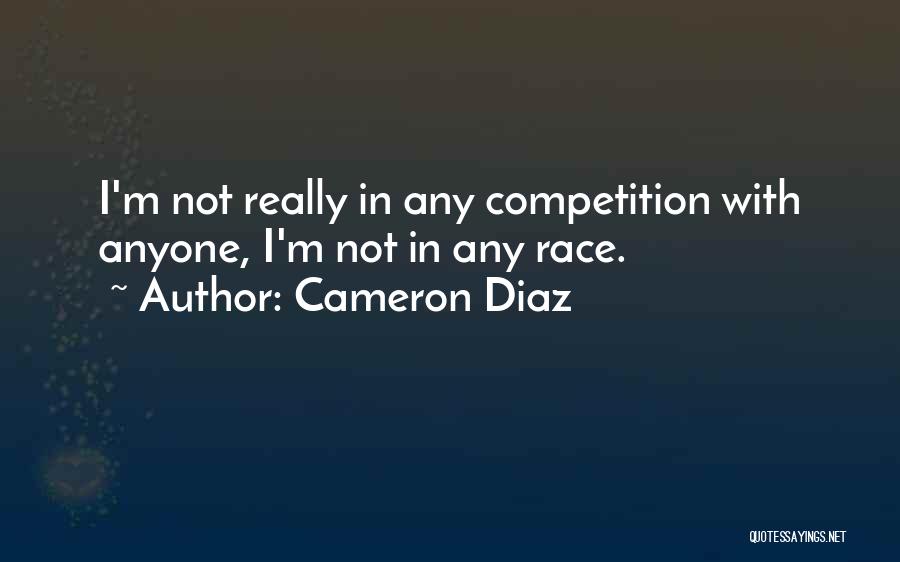 Cameron Diaz Quotes: I'm Not Really In Any Competition With Anyone, I'm Not In Any Race.