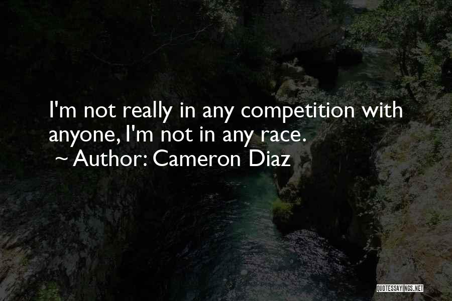 Cameron Diaz Quotes: I'm Not Really In Any Competition With Anyone, I'm Not In Any Race.