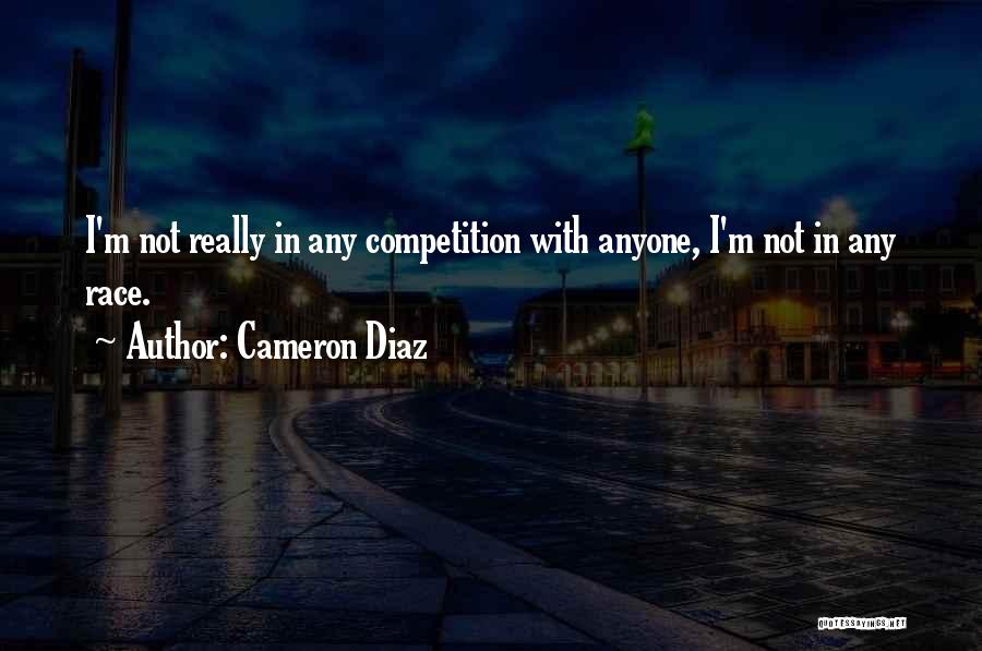 Cameron Diaz Quotes: I'm Not Really In Any Competition With Anyone, I'm Not In Any Race.