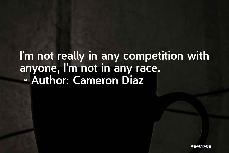 Cameron Diaz Quotes: I'm Not Really In Any Competition With Anyone, I'm Not In Any Race.