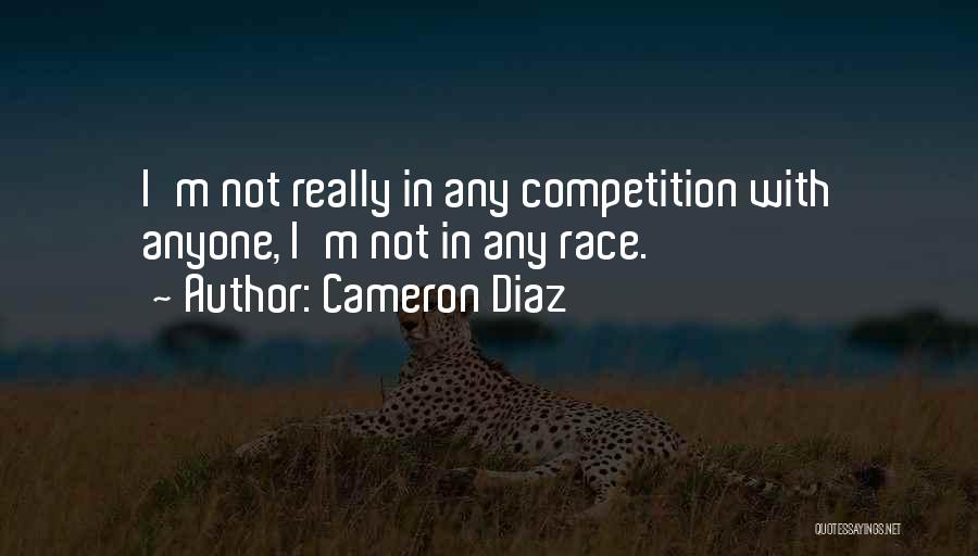 Cameron Diaz Quotes: I'm Not Really In Any Competition With Anyone, I'm Not In Any Race.