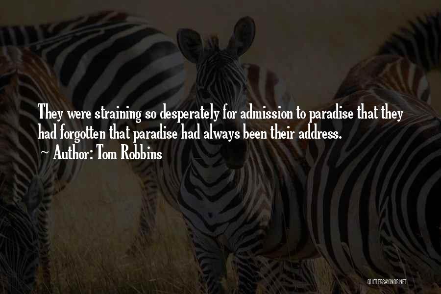 Tom Robbins Quotes: They Were Straining So Desperately For Admission To Paradise That They Had Forgotten That Paradise Had Always Been Their Address.
