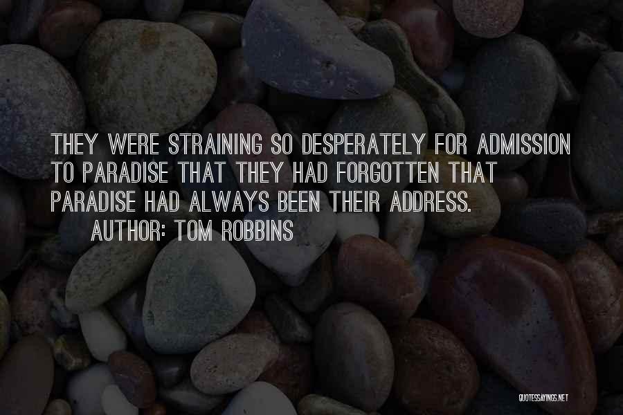 Tom Robbins Quotes: They Were Straining So Desperately For Admission To Paradise That They Had Forgotten That Paradise Had Always Been Their Address.