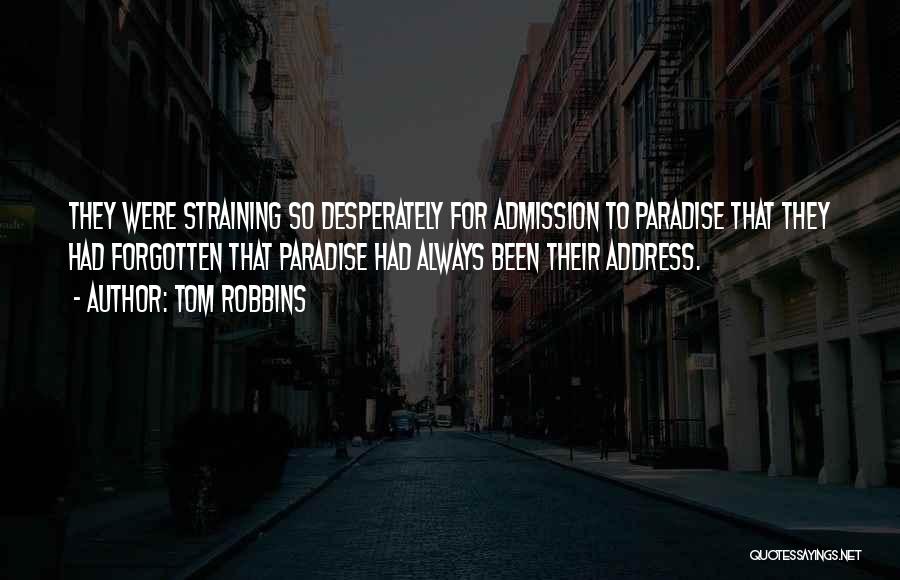 Tom Robbins Quotes: They Were Straining So Desperately For Admission To Paradise That They Had Forgotten That Paradise Had Always Been Their Address.