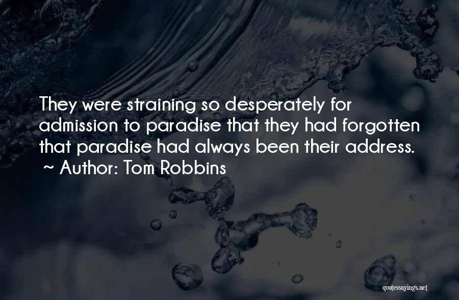 Tom Robbins Quotes: They Were Straining So Desperately For Admission To Paradise That They Had Forgotten That Paradise Had Always Been Their Address.