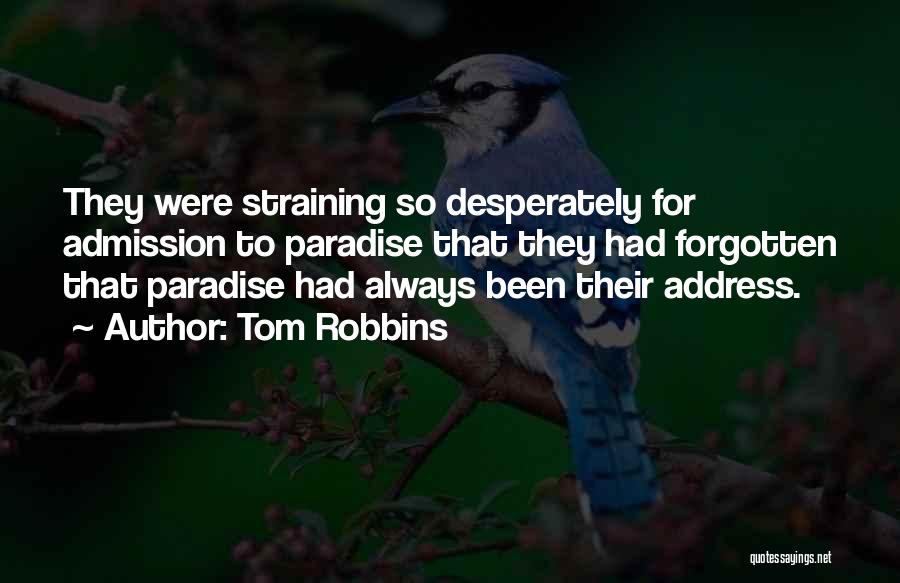 Tom Robbins Quotes: They Were Straining So Desperately For Admission To Paradise That They Had Forgotten That Paradise Had Always Been Their Address.