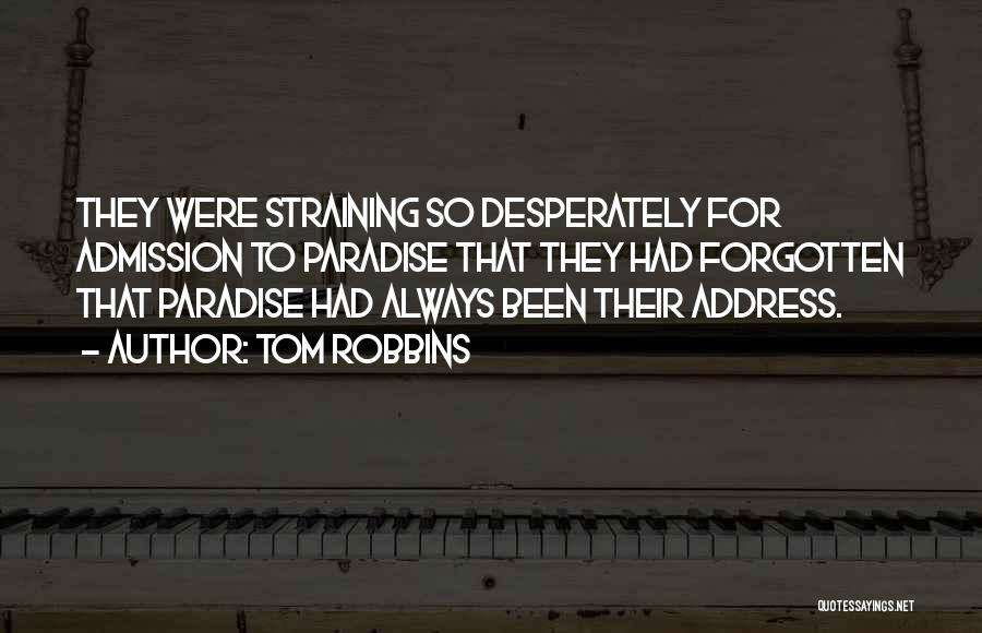 Tom Robbins Quotes: They Were Straining So Desperately For Admission To Paradise That They Had Forgotten That Paradise Had Always Been Their Address.