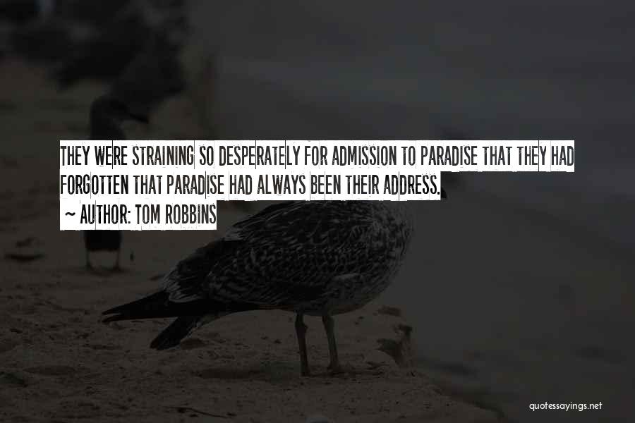 Tom Robbins Quotes: They Were Straining So Desperately For Admission To Paradise That They Had Forgotten That Paradise Had Always Been Their Address.